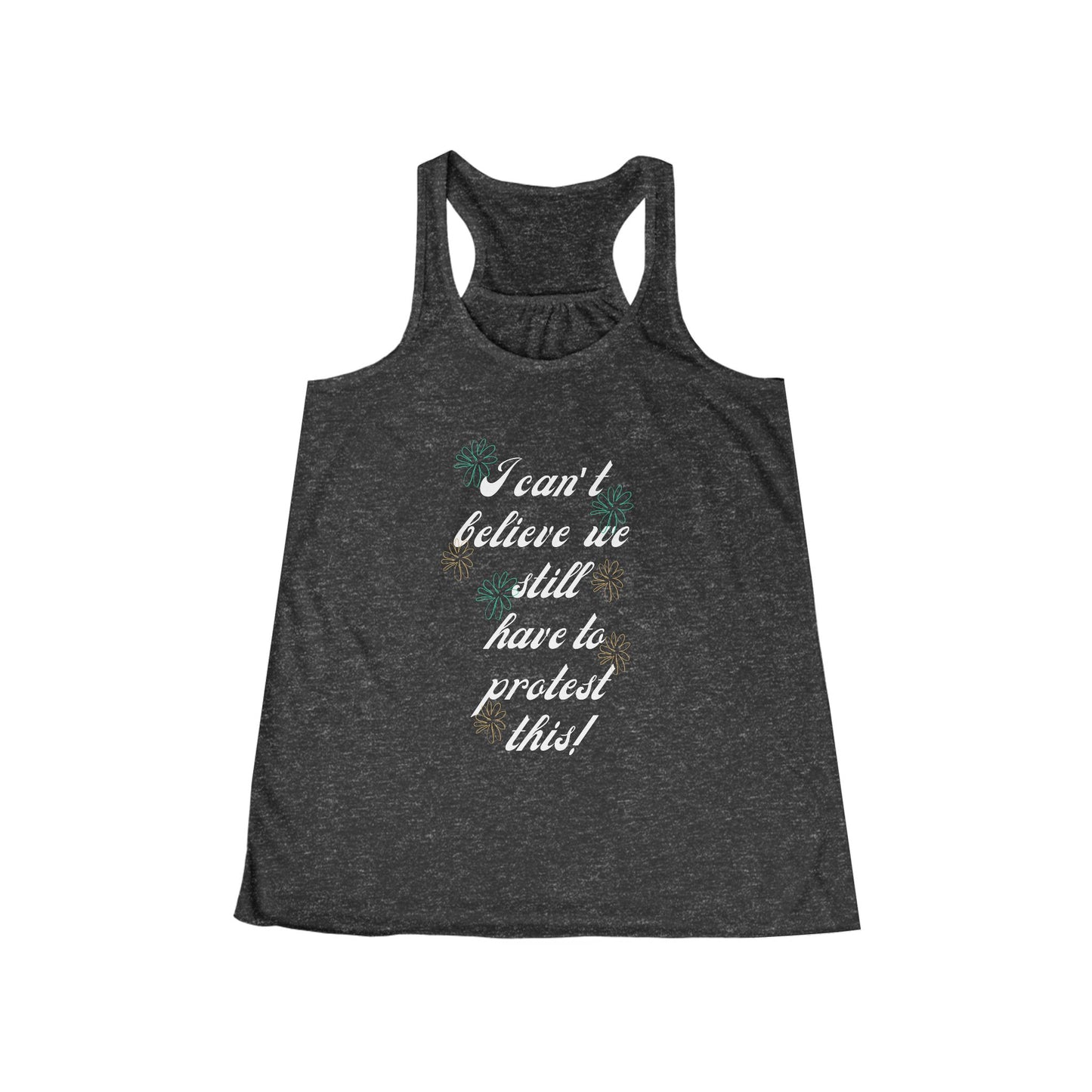 I Can't Believe We Still Have to Protest This! ~ Racerback Tank Feminist Protest Shirt Flowy Tank for March Merch!