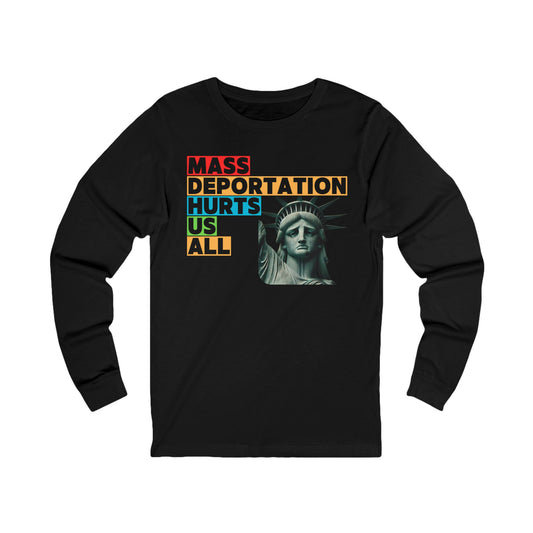 Mass Deportation Hurts Us All ~ Social Justice Long Sleeve Tee