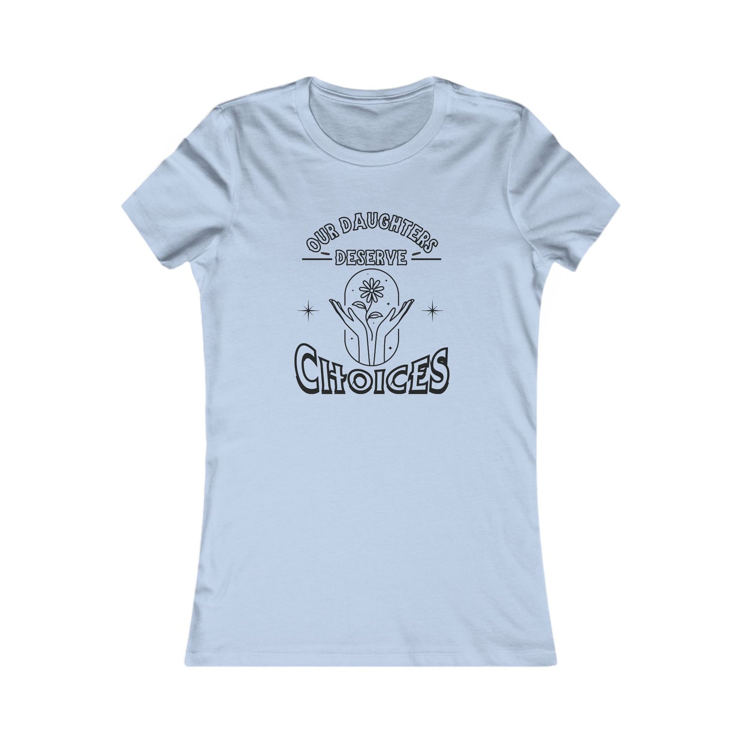 Our Daughters Deserve Choices ~ Women's Empowerment Tee