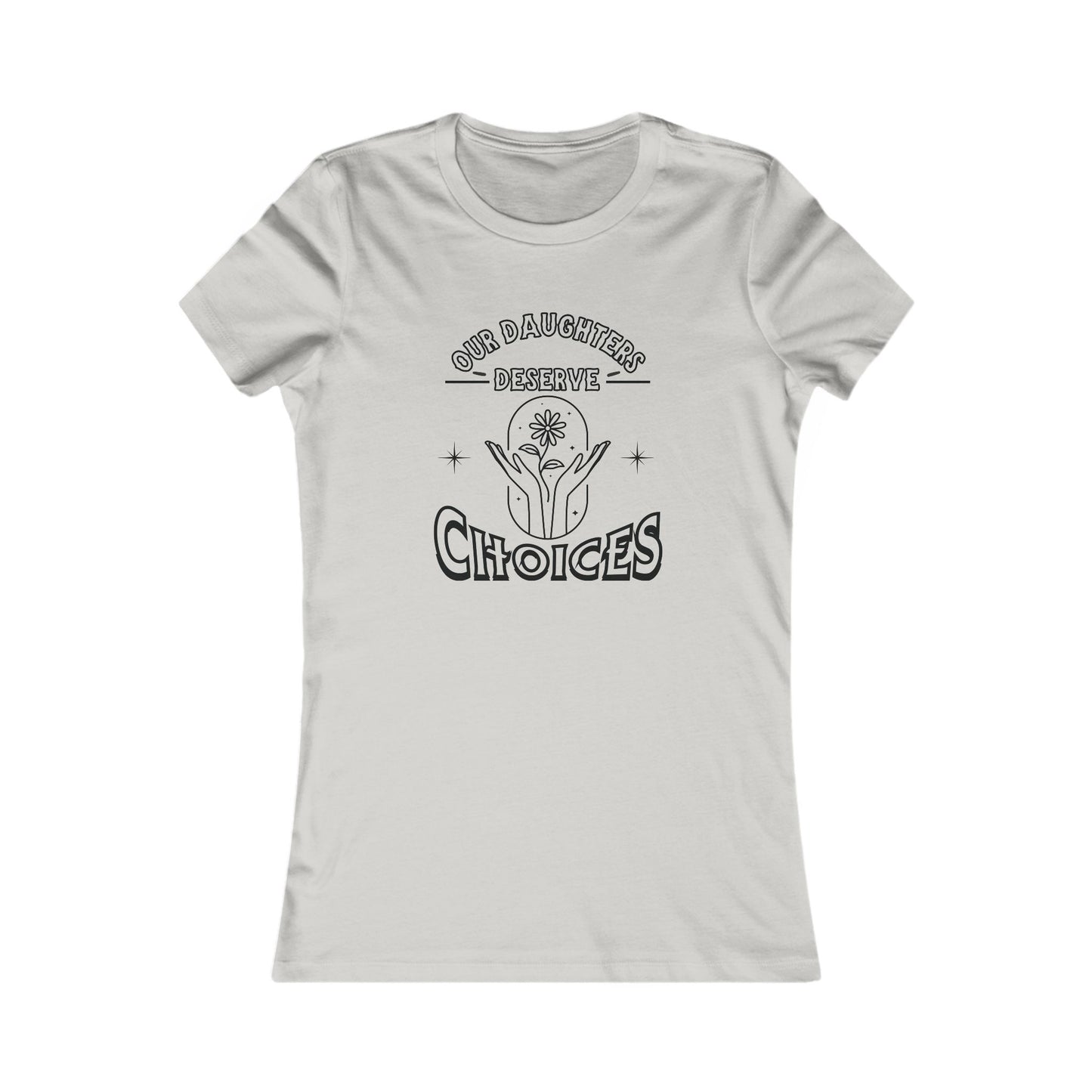 Our Daughters Deserve Choices ~ Women's Empowerment Tee