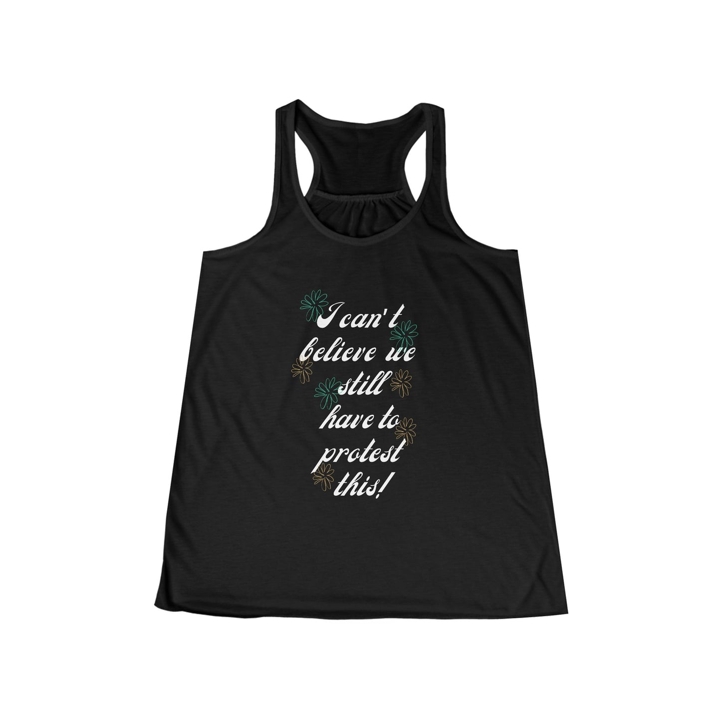 I Can't Believe We Still Have to Protest This! ~ Racerback Tank Feminist Protest Shirt Flowy Tank for March Merch!
