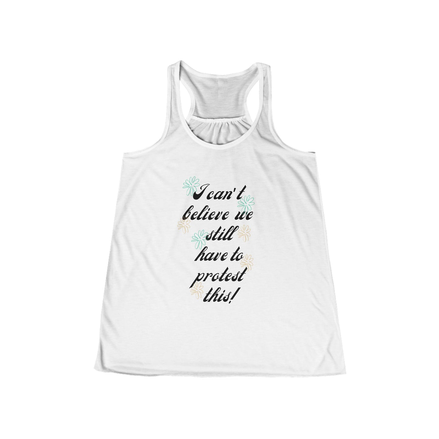 I Can't Believe We Still Have to Protest This! ~ Racerback Tank Feminist Protest Shirt Flowy Tank for March Merch!