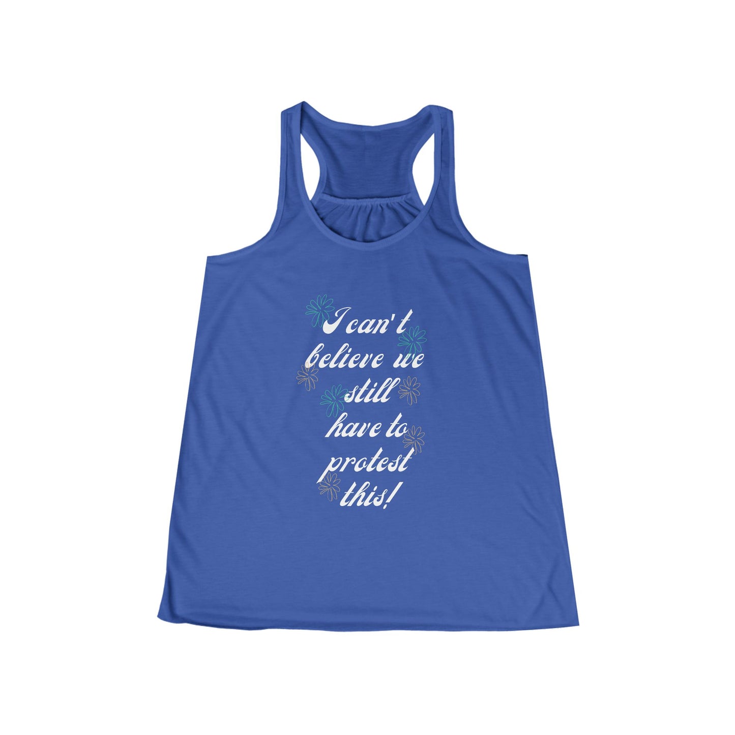 I Can't Believe We Still Have to Protest This! ~ Racerback Tank Feminist Protest Shirt Flowy Tank for March Merch!
