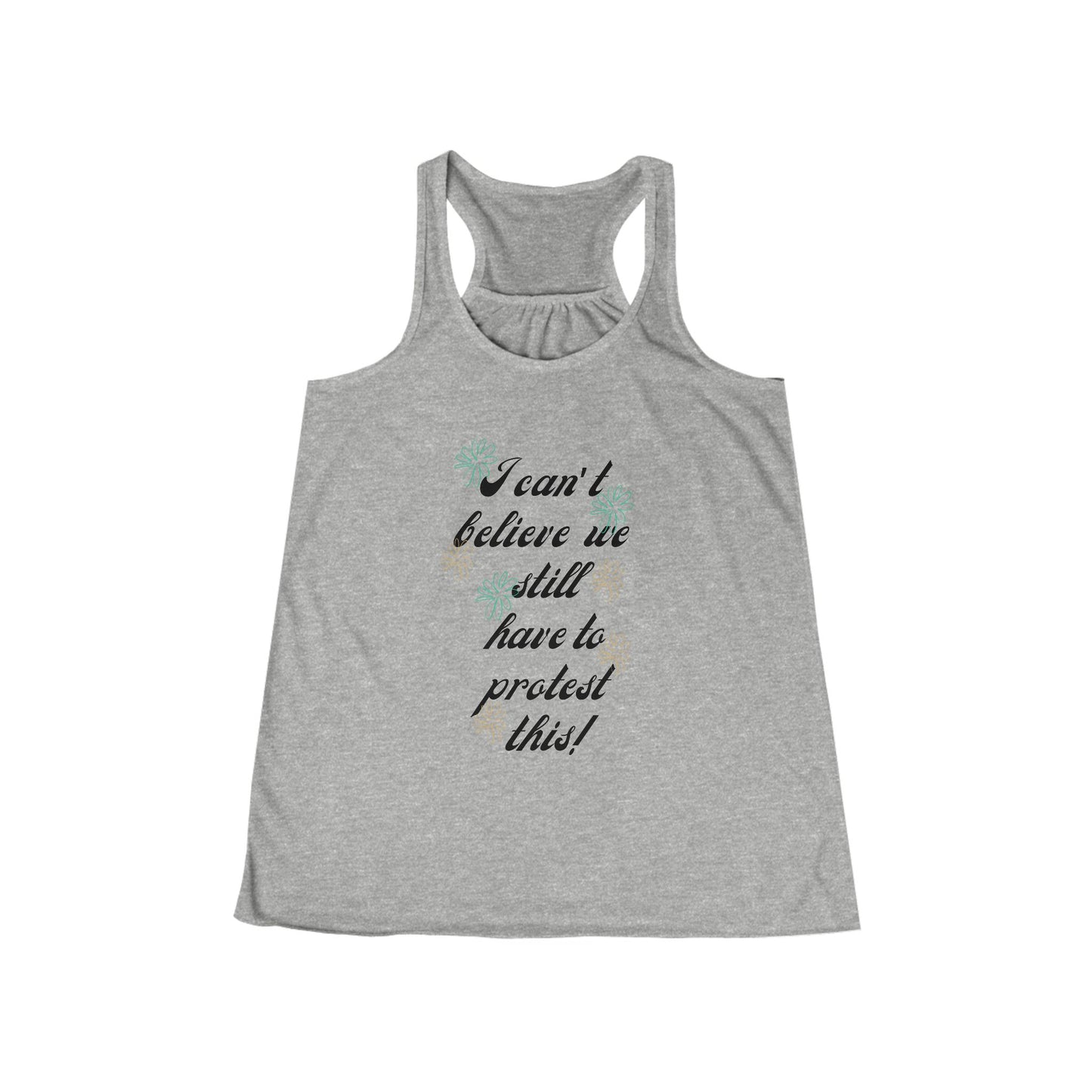 I Can't Believe We Still Have to Protest This! ~ Racerback Tank Feminist Protest Shirt Flowy Tank for March Merch!